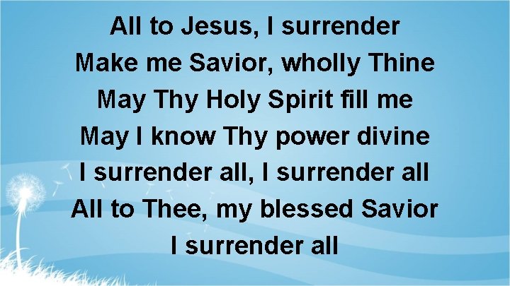 All to Jesus, I surrender Make me Savior, wholly Thine May Thy Holy Spirit