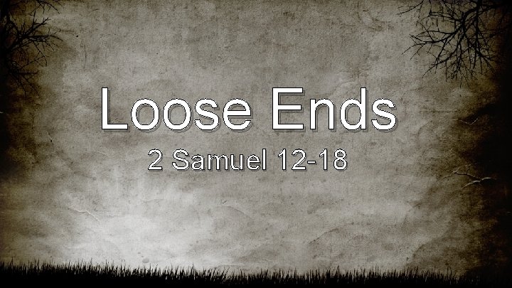 Loose Ends 2 Samuel 12 -18 