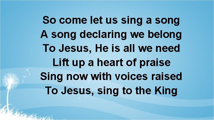 So come let us sing a song A song declaring we belong To Jesus,