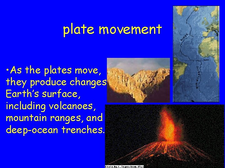 plate movement • As the plates move, they produce changes in Earth’s surface, including plate movement • As the plates move, they produce changes in Earth’s surface, including