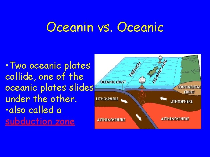 Oceanin vs. Oceanic • Two oceanic plates collide, one of the oceanic plates slides Oceanin vs. Oceanic • Two oceanic plates collide, one of the oceanic plates slides
