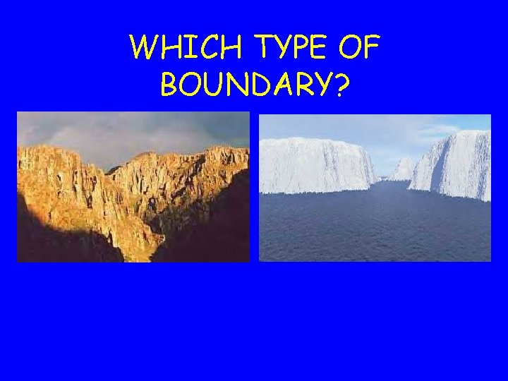 WHICH TYPE OF BOUNDARY? WHICH TYPE OF BOUNDARY?
