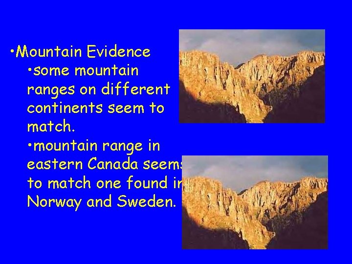 • Mountain Evidence • some mountain ranges on different continents seem to match. • Mountain Evidence • some mountain ranges on different continents seem to match.
