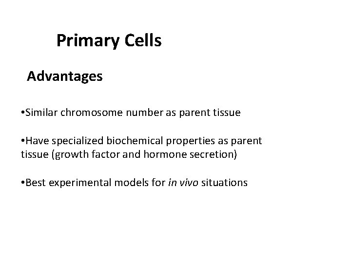 Primary Cells Advantages • Similar chromosome number as parent tissue • Have specialized biochemical Primary Cells Advantages • Similar chromosome number as parent tissue • Have specialized biochemical
