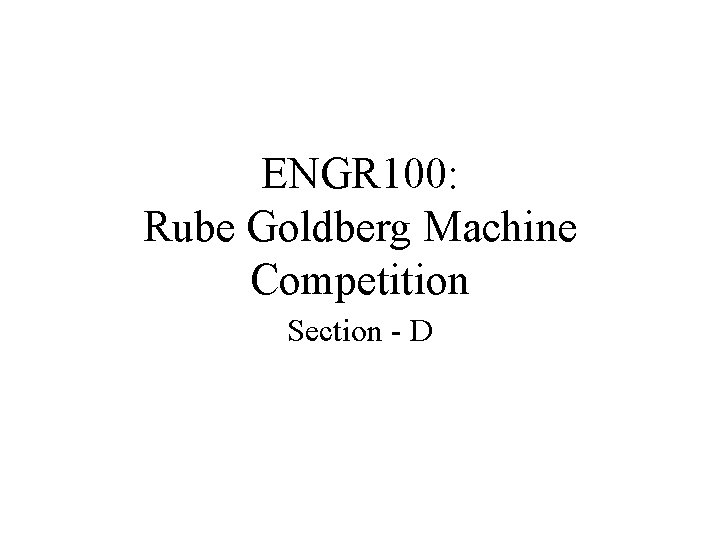 ENGR 100: Rube Goldberg Machine Competition Section - D 