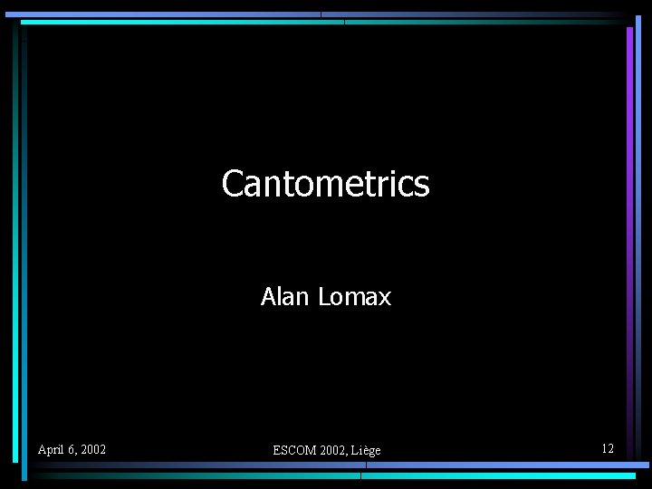 Cantometrics Alan Lomax April 6, 2002 ESCOM 2002, Liège 12 