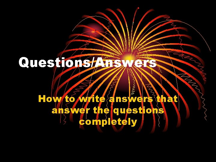 Questions/Answers How to write answers that answer the questions completely 