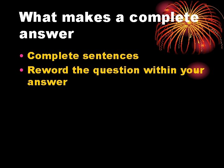 What makes a complete answer • Complete sentences • Reword the question within your