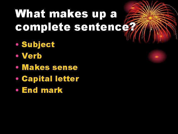 What makes up a complete sentence? • • • Subject Verb Makes sense Capital