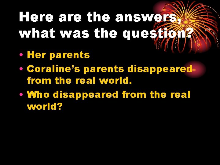 Here are the answers, what was the question? • Her parents • Coraline’s parents