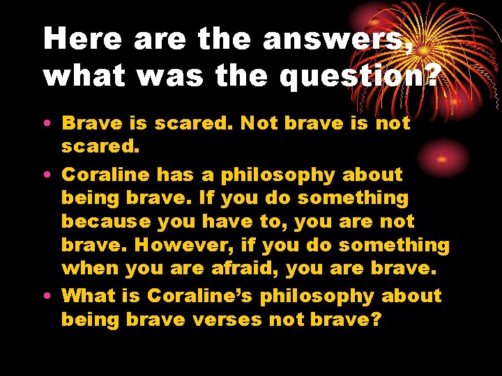 Here are the answers, what was the question? • Brave is scared. Not brave