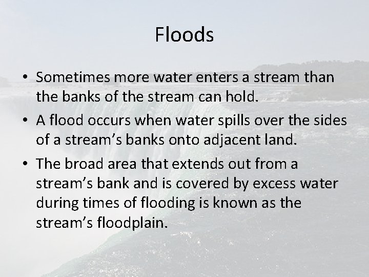 Floods • Sometimes more water enters a stream than the banks of the stream