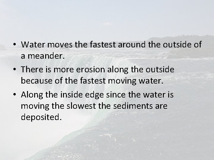  • Water moves the fastest around the outside of a meander. • There