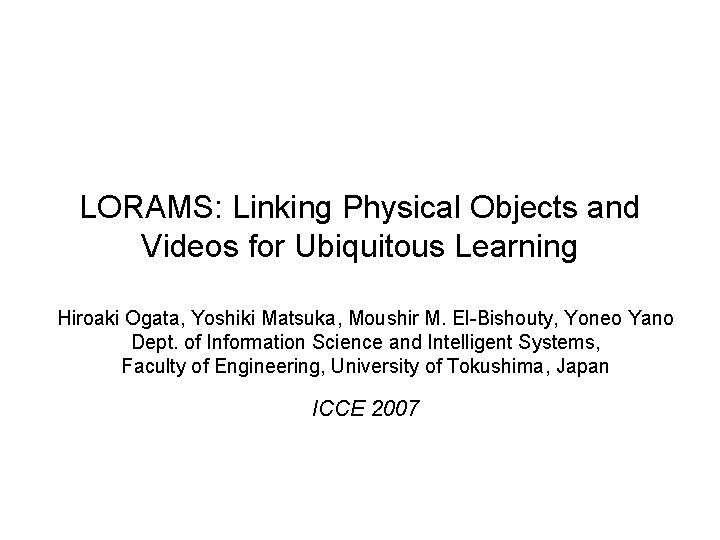 LORAMS: Linking Physical Objects and Videos for Ubiquitous Learning Hiroaki Ogata, Yoshiki Matsuka, Moushir