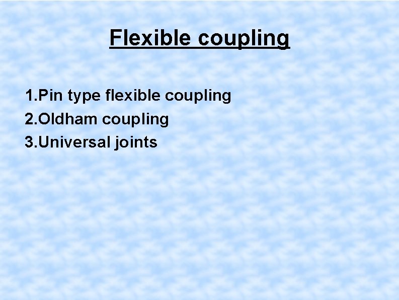 Flexible coupling 1. Pin type flexible coupling 2. Oldham coupling 3. Universal joints 