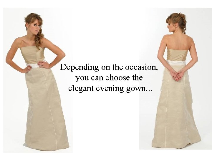 Depending on the occasion, you can choose the elegant evening gown. . . 