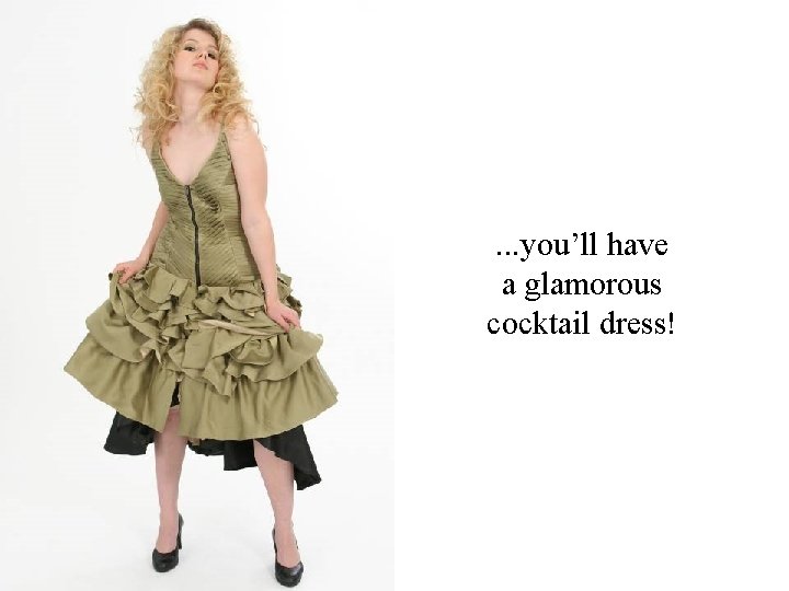 . . . you’ll have a glamorous cocktail dress! 