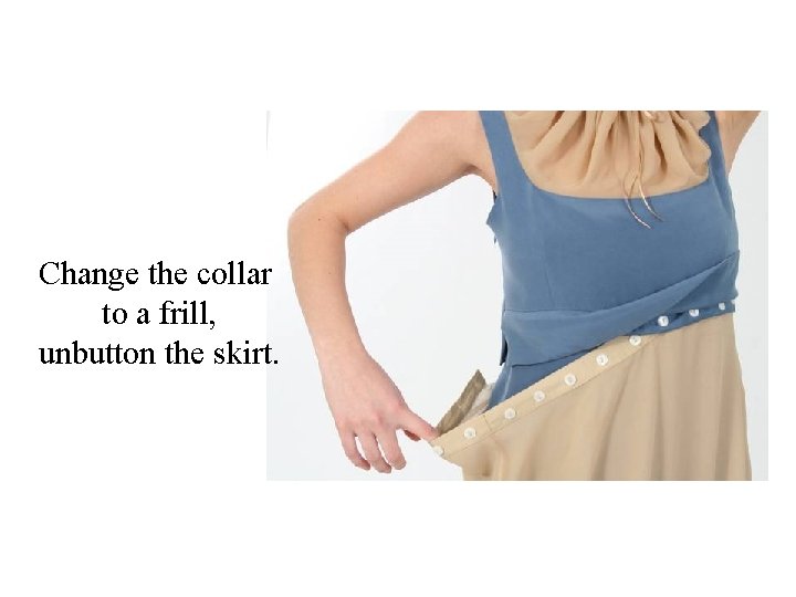 Change the collar to a frill, unbutton the skirt. 