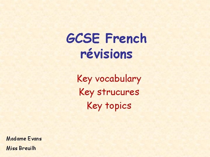 GCSE French révisions Key vocabulary Key strucures Key topics Madame Evans Miss Breuilh 