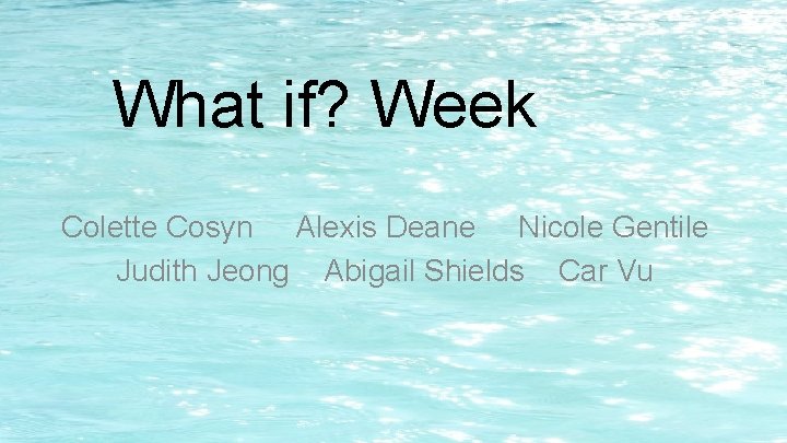 What if? Week Colette Cosyn Alexis Deane Nicole Gentile Judith Jeong Abigail Shields Car What if? Week Colette Cosyn Alexis Deane Nicole Gentile Judith Jeong Abigail Shields Car