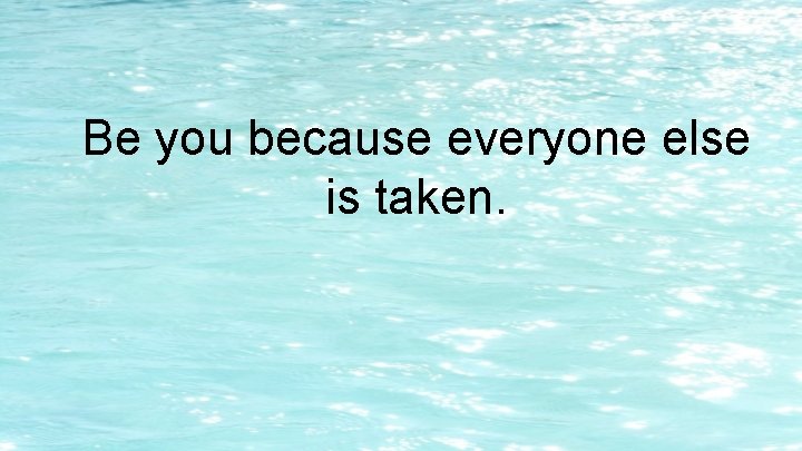Be you because everyone else is taken. Be you because everyone else is taken.