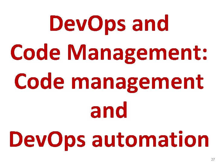 Dev. Ops and Code Management: Code management and Dev. Ops automation 27 