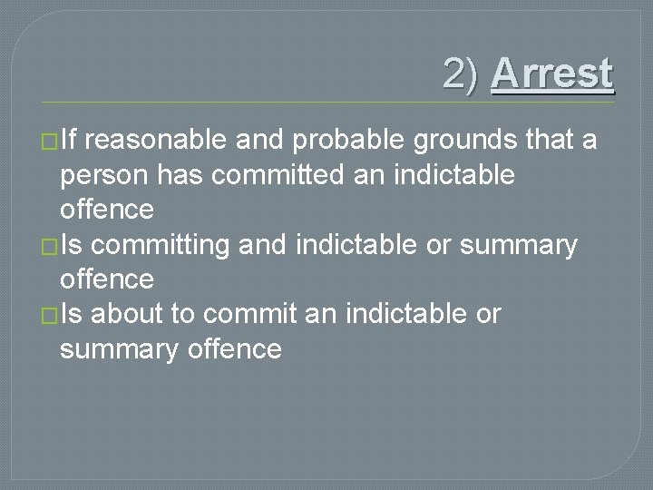 2) Arrest �If reasonable and probable grounds that a person has committed an indictable 2) Arrest �If reasonable and probable grounds that a person has committed an indictable