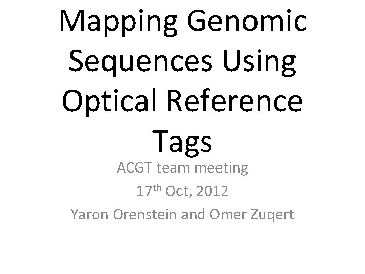 Mapping Genomic Sequences Using Optical Reference Tags ACGT team meeting 17 th Oct, 2012