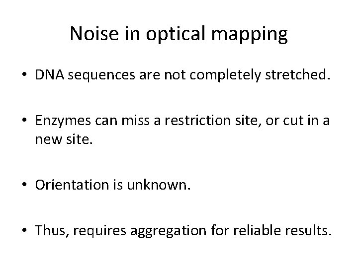 Noise in optical mapping • DNA sequences are not completely stretched. • Enzymes can