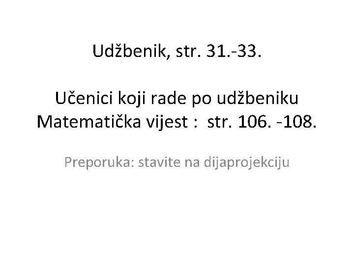 Udžbenik, str. 31. -33. Učenici koji rade po udžbeniku Matematička vijest : str. 106.