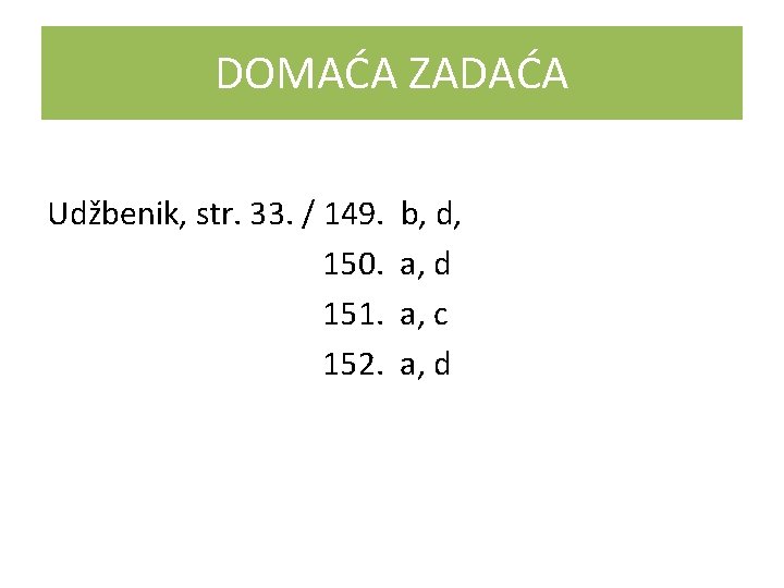 DOMAĆA ZADAĆA Udžbenik, str. 33. / 149. 150. 151. 152. b, d, a, d