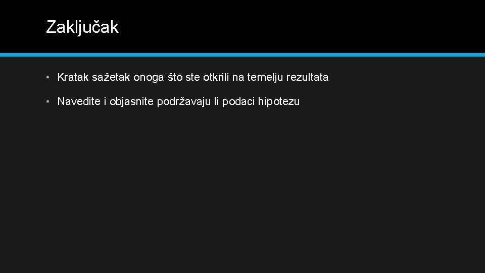 Zaključak • Kratak sažetak onoga što ste otkrili na temelju rezultata • Navedite i