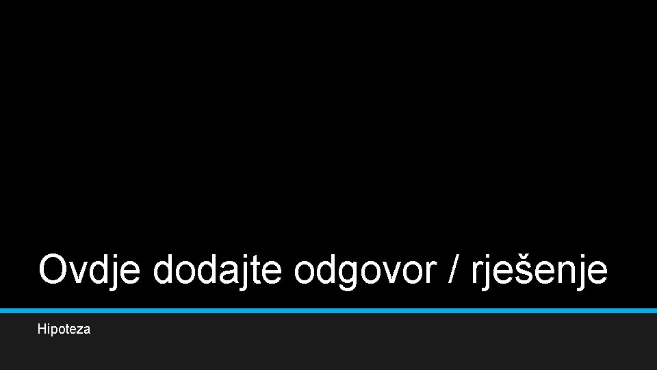 Ovdje dodajte odgovor / rješenje Hipoteza 