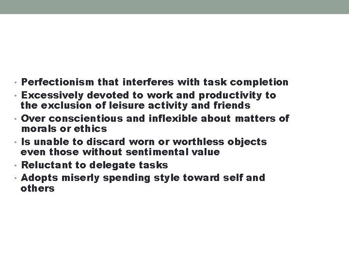  • Perfectionism that interferes with task completion • Excessively devoted to work and