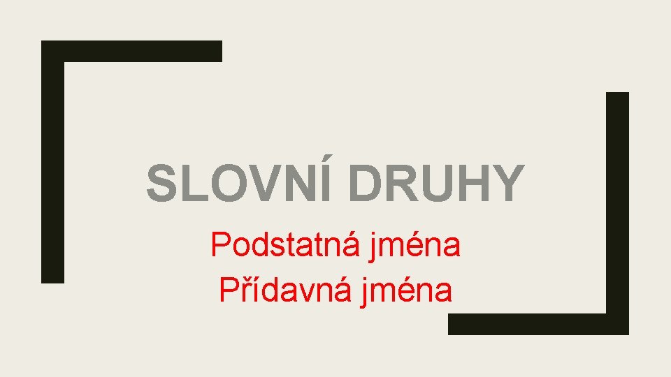 SLOVNÍ DRUHY Podstatná jména Přídavná jména 