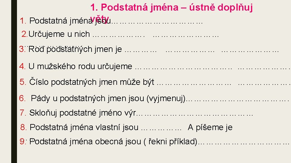 1. Podstatná jména – ústně doplňuj 1. Podstatná jménavěty jsou……………… 2. Určujeme u nich