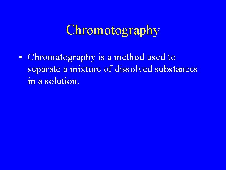 Chromotography • Chromatography is a method used to separate a mixture of dissolved substances