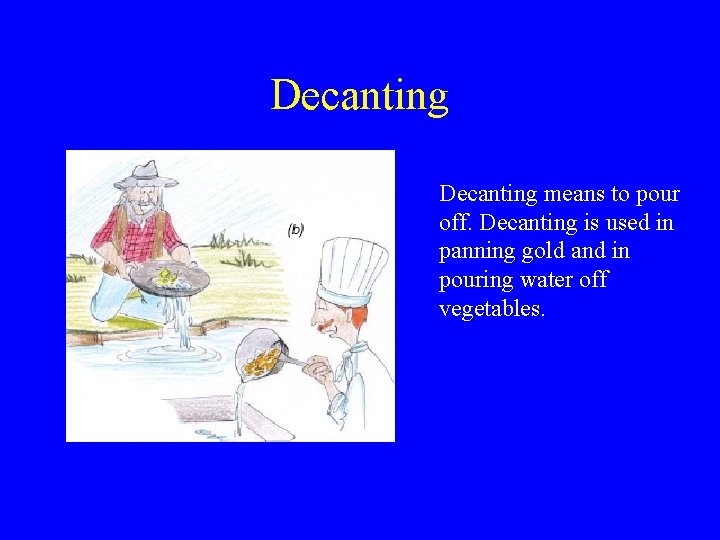 Decanting means to pour off. Decanting is used in panning gold and in pouring