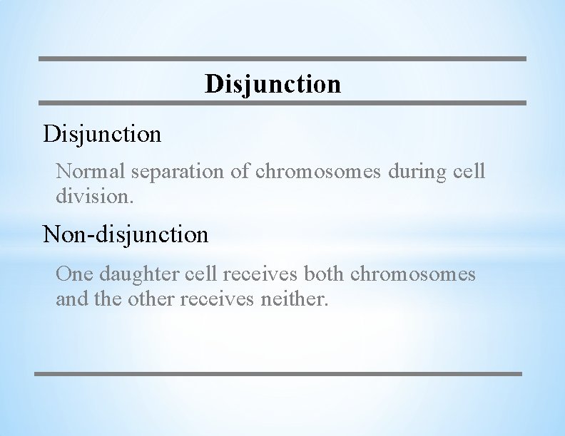 Disjunction Normal separation of chromosomes during cell division. Non-disjunction One daughter cell receives both