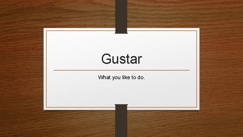 Gustar What you like to do. 