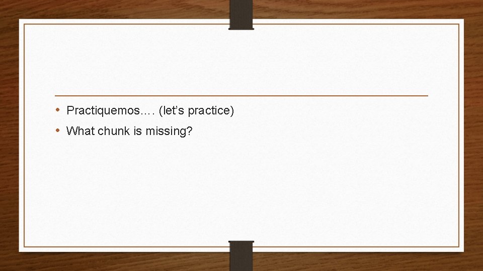  • Practiquemos…. (let’s practice) • What chunk is missing? 