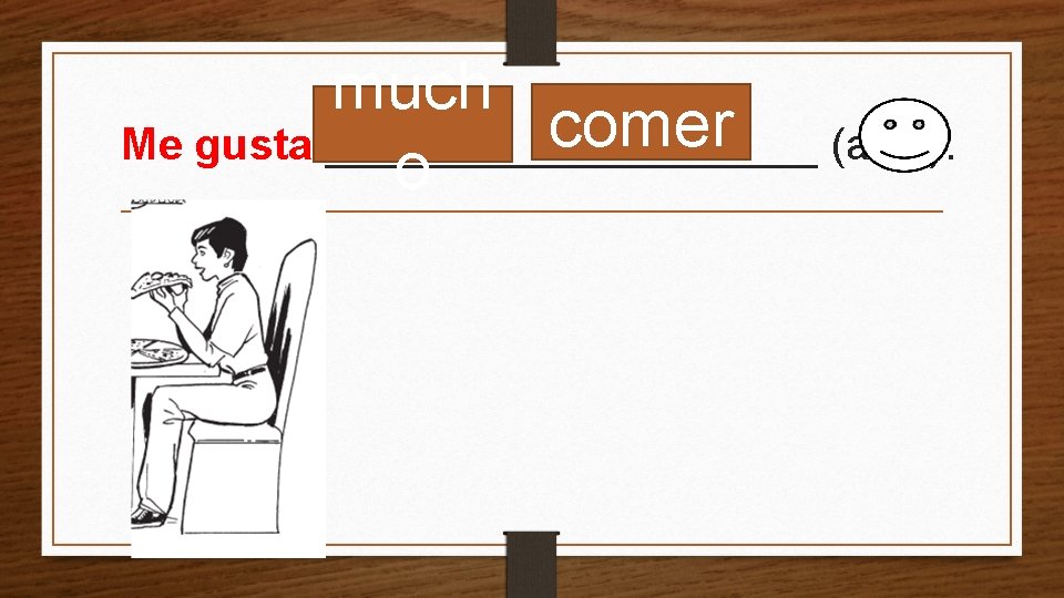 much comer (a lot). Me gusta __________ o 
