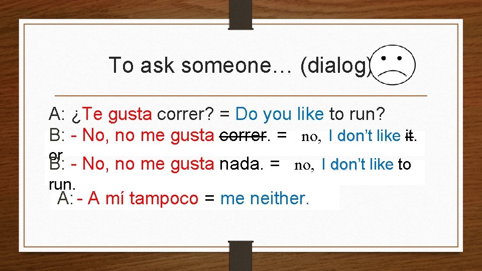 To ask someone… (dialog) A: ¿Te gusta correr? = Do you like to run?