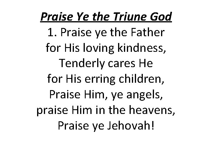 Praise Ye the Triune God 1. Praise ye the Father for His loving kindness,