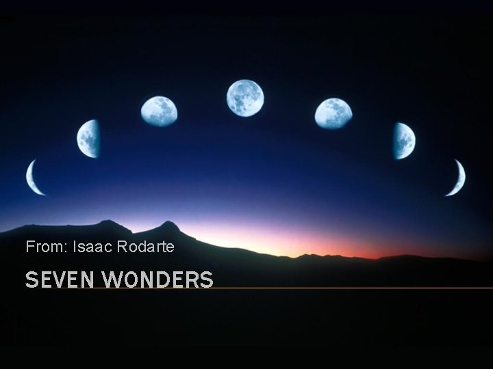 From: Isaac Rodarte SEVEN WONDERS 