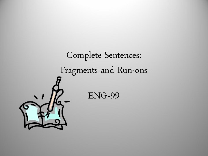Complete Sentences: Fragments and Run-ons ENG-99 