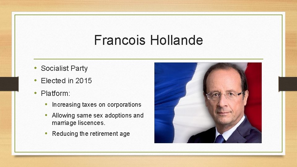 Francois Hollande • Socialist Party • Elected in 2015 • Platform: • Increasing taxes