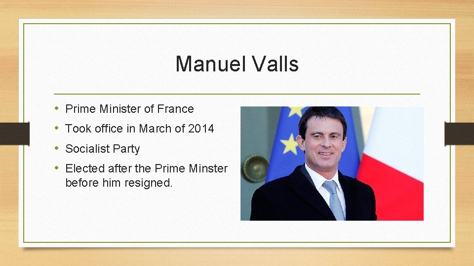 Manuel Valls • • Prime Minister of France Took office in March of 2014