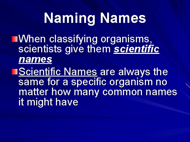 Naming Names When classifying organisms, scientists give them scientific names Scientific Names are always