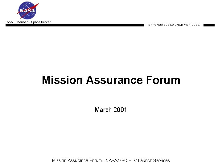 John F. Kennedy Space Center EXPENDABLE LAUNCH VEHICLES Mission Assurance Forum March 2001 Mission